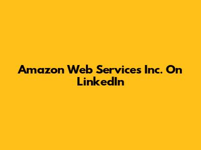 Amazon Web Services Inc. On LinkedIn