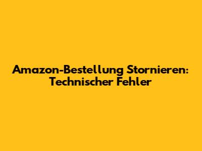 Amazon-Bestellung Stornieren: Technischer Fehler
