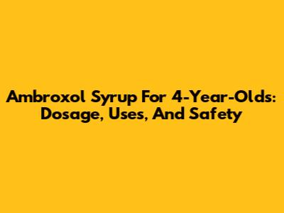 Ambroxol Syrup For 4-Year-Olds: Dosage, Uses, And Safety