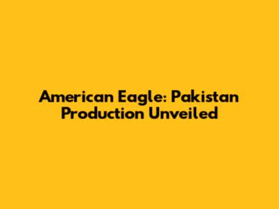 American Eagle: Pakistan Production Unveiled