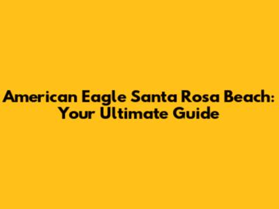 American Eagle Santa Rosa Beach: Your Ultimate Guide