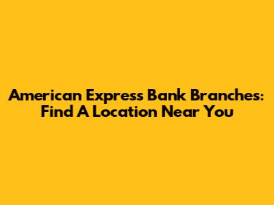 American Express Bank Branches: Find A Location Near You
