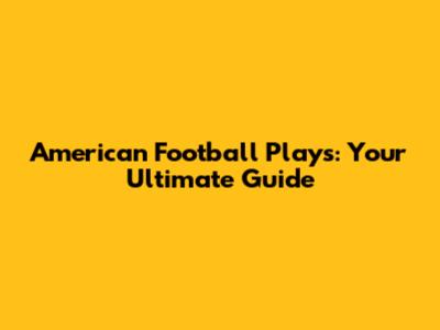 American Football Plays: Your Ultimate Guide