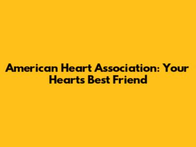 American Heart Association: Your Heart's Best Friend