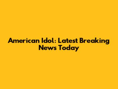 American Idol: Latest Breaking News Today