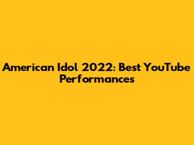 American Idol 2022: Best YouTube Performances