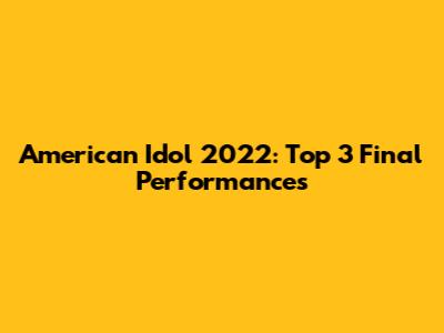 American Idol 2022: Top 3 Final Performances