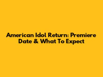 American Idol Return: Premiere Date & What To Expect