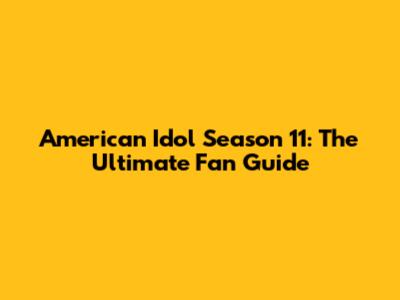 American Idol Season 11: The Ultimate Fan Guide