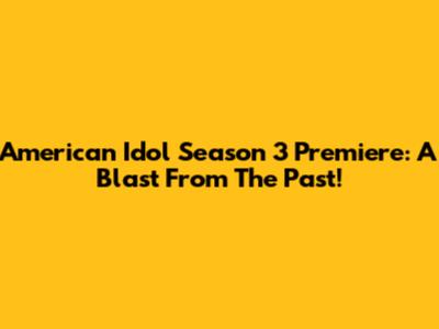 American Idol Season 3 Premiere: A Blast From The Past!