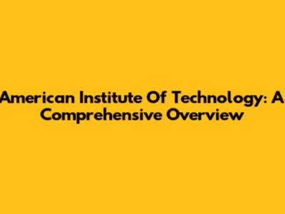 American Institute Of Technology: A Comprehensive Overview