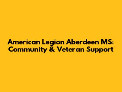 American Legion Aberdeen MS: Community & Veteran Support