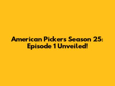American Pickers Season 25: Episode 1 Unveiled!