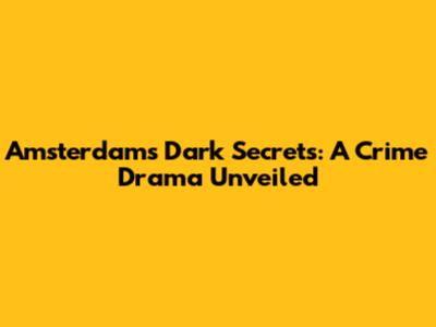 Amsterdam's Dark Secrets: A Crime Drama Unveiled