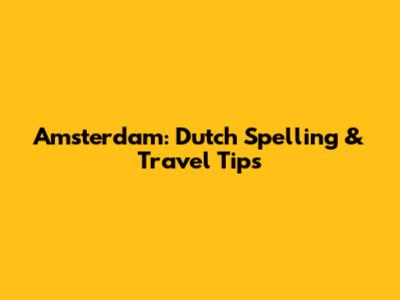 Amsterdam: Dutch Spelling & Travel Tips