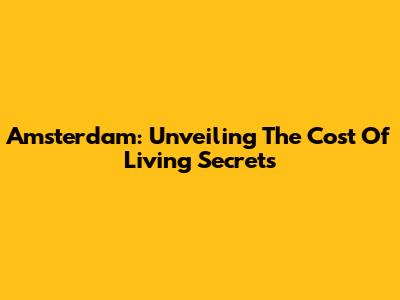 Amsterdam: Unveiling The Cost Of Living Secrets