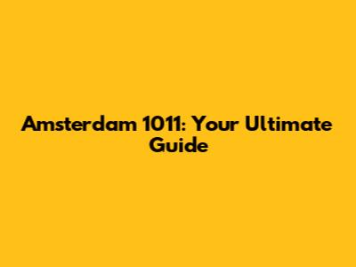 Amsterdam 1011: Your Ultimate Guide