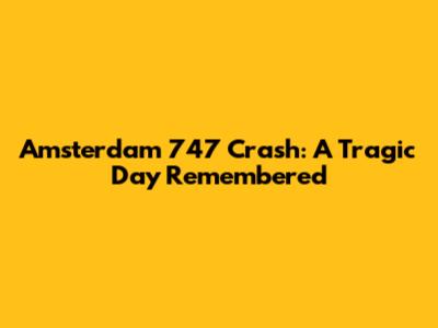 Amsterdam 747 Crash: A Tragic Day Remembered
