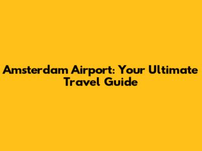 Amsterdam Airport: Your Ultimate Travel Guide