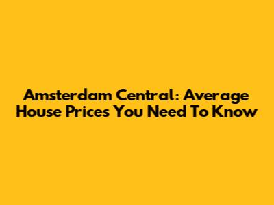 Amsterdam Central: Average House Prices You Need To Know