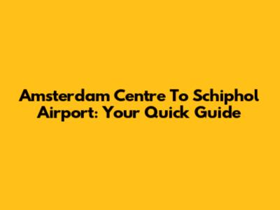 Amsterdam Centre To Schiphol Airport: Your Quick Guide
