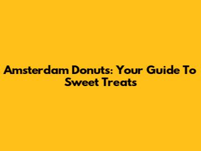 Amsterdam Donuts: Your Guide To Sweet Treats