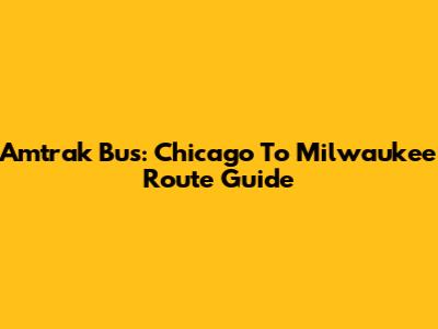 Amtrak Bus: Chicago To Milwaukee Route Guide