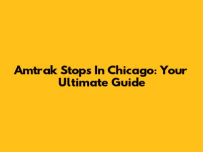 Amtrak Stops In Chicago: Your Ultimate Guide