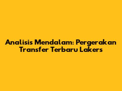 Analisis Mendalam: Pergerakan Transfer Terbaru Lakers