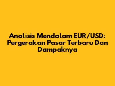 Analisis Mendalam EUR/USD: Pergerakan Pasar Terbaru Dan Dampaknya