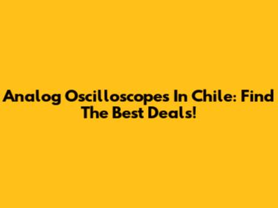 Analog Oscilloscopes In Chile: Find The Best Deals!