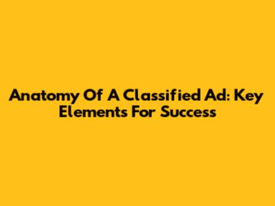 Anatomy Of A Classified Ad: Key Elements For Success