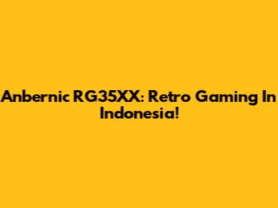 Anbernic RG35XX: Retro Gaming In Indonesia!