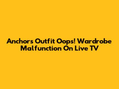 Anchor's Outfit Oops! Wardrobe Malfunction On Live TV
