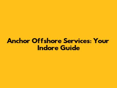 Anchor Offshore Services: Your Indore Guide