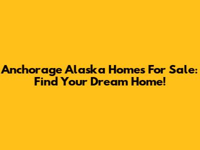 Anchorage Alaska Homes For Sale: Find Your Dream Home!