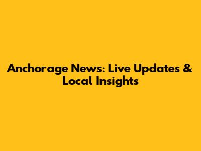 Anchorage News: Live Updates & Local Insights