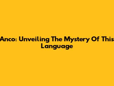 Anco: Unveiling The Mystery Of This Language