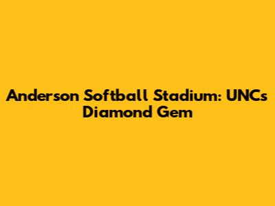 Anderson Softball Stadium: UNC's Diamond Gem