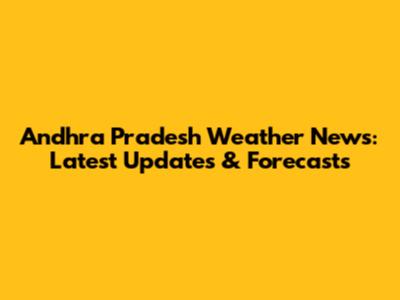 Andhra Pradesh Weather News: Latest Updates & Forecasts