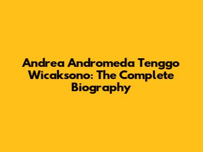 Andrea Andromeda Tenggo Wicaksono: The Complete Biography