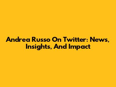 Andrea Russo On Twitter: News, Insights, And Impact