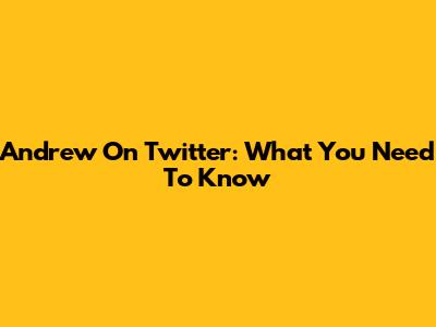 Andrew On Twitter: What You Need To Know