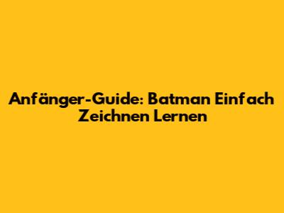Anfänger-Guide: Batman Einfach Zeichnen Lernen