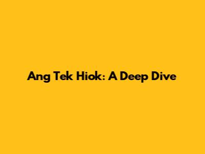 Ang Tek Hiok: A Deep Dive