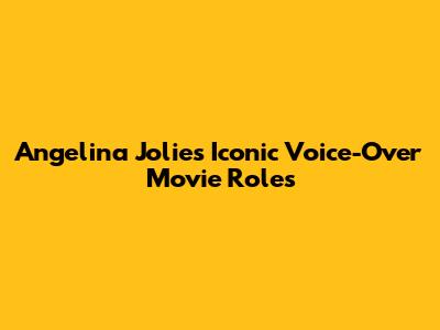 Angelina Jolie's Iconic Voice-Over Movie Roles