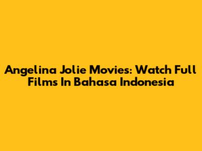 Angelina Jolie Movies: Watch Full Films In Bahasa Indonesia
