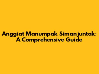 Anggiat Manumpak Simanjuntak: A Comprehensive Guide