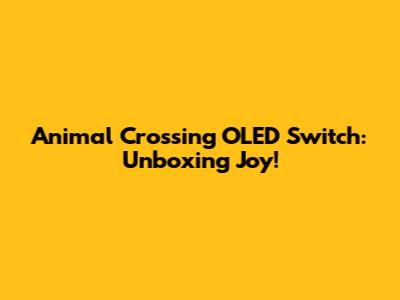 Animal Crossing OLED Switch: Unboxing Joy!
