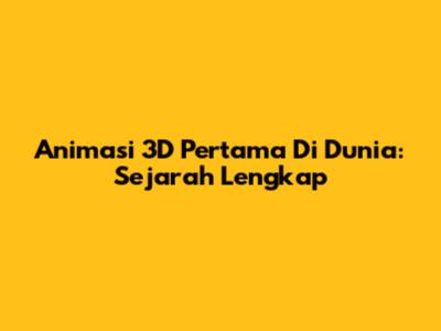 Animasi 3D Pertama Di Dunia: Sejarah Lengkap